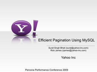 Efficient Pagination Using MySQL
                   Surat Singh Bhati (surat@yahoo-inc.com)
                    Rick James (rjames@yahoo-inc.com)


                               Yahoo Inc


Percona Performance Conference 2009
 