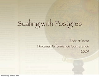 Scaling with Postgres

                                              Robert Treat
                            Percona Performance Conference
                                                     2009




Wednesday, April 22, 2009
 