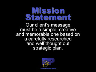 Mission
Statement
Our client’s message
must be a simple, creative
and memorable one based on
a carefully researched
and well thought out
strategic plan.
 