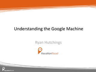 Understanding the Google Machine

         Ryan Hutchings
 