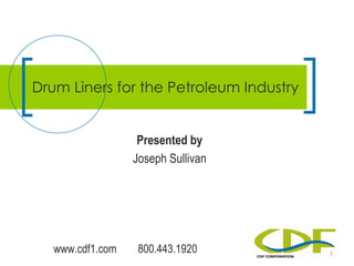www.cdf1.com 800.443.1920
Presented by
Joseph Sullivan
Drum Liners for the Petroleum Industry
1
 