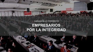 EMPRESARIOS
POR LA INTEGRIDAD
HAGAMOS LO CORRECTO
 