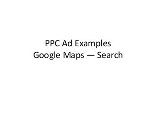 PPC Ad Examples 
Google Maps — Search 
 