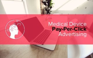 Medical Device 
Pay-Per-Click
Advertising
 