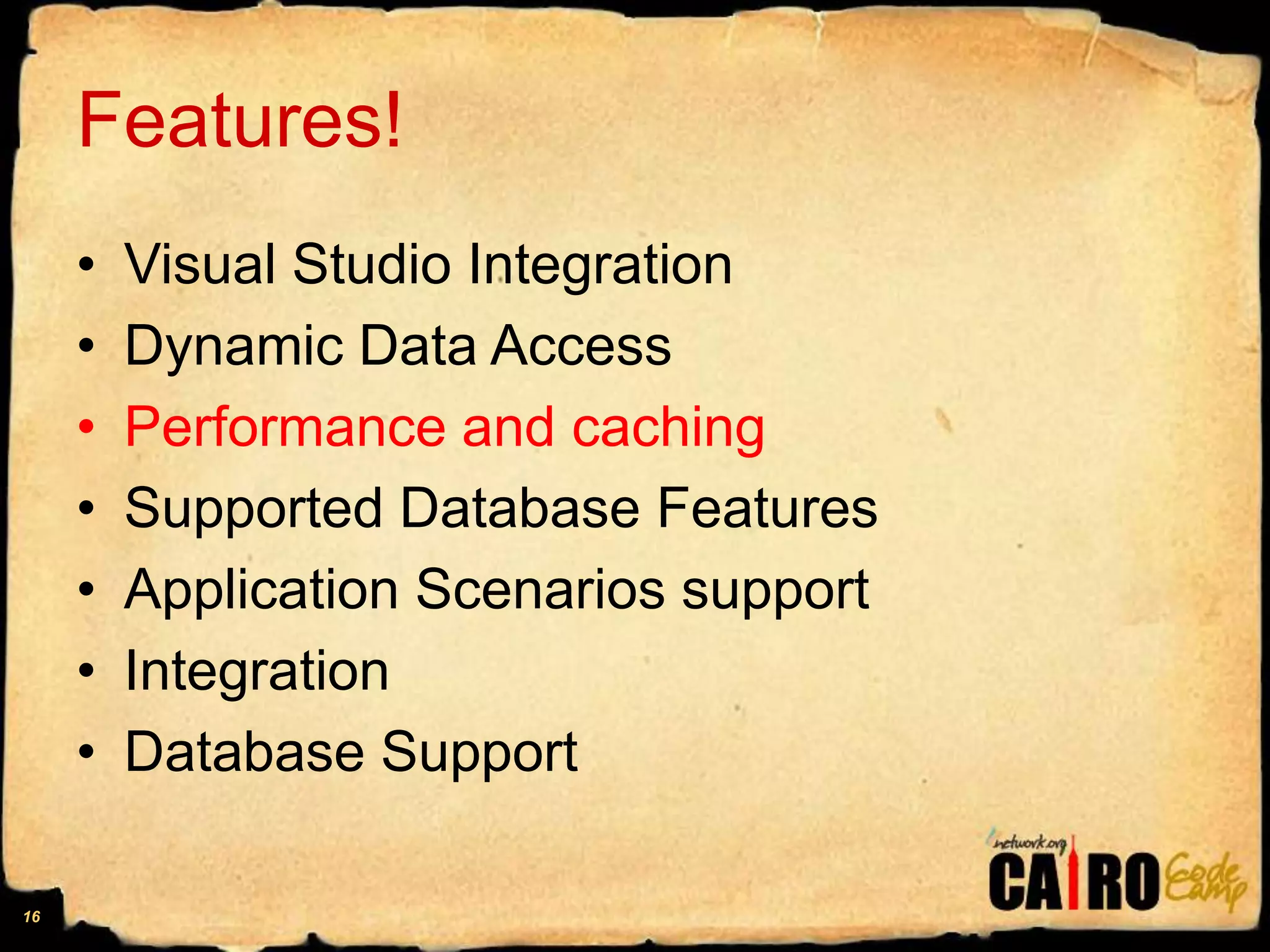 Features!Visual Studio IntegrationDynamic Data AccessPerformance and cachingSupported Database FeaturesApplication Scenarios supportIntegrationDatabase Support16