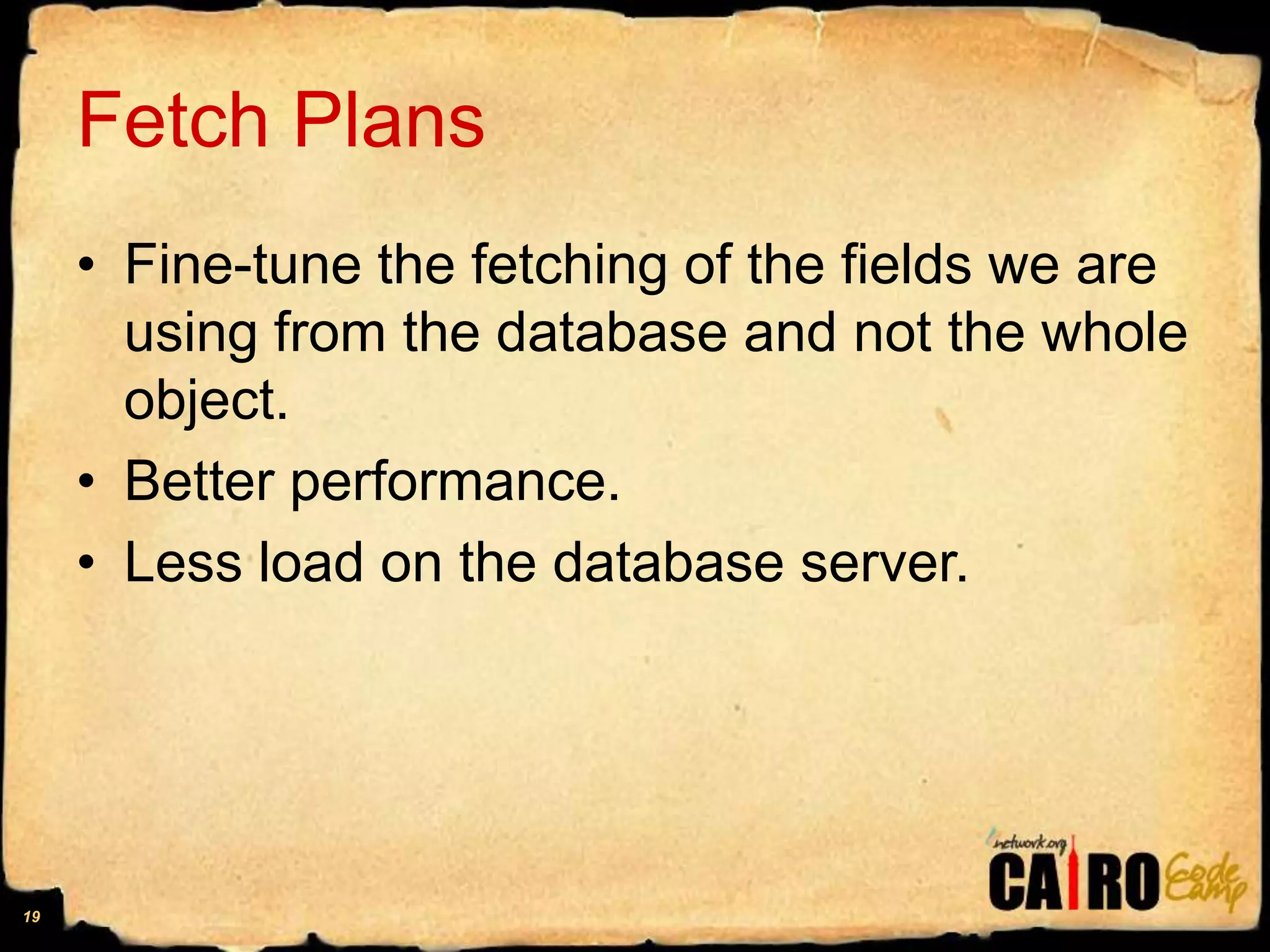 Fetch PlansFine-tune the fetching of the fields we are using from the database and not the whole object. Better performance.Less load on the database server.19
