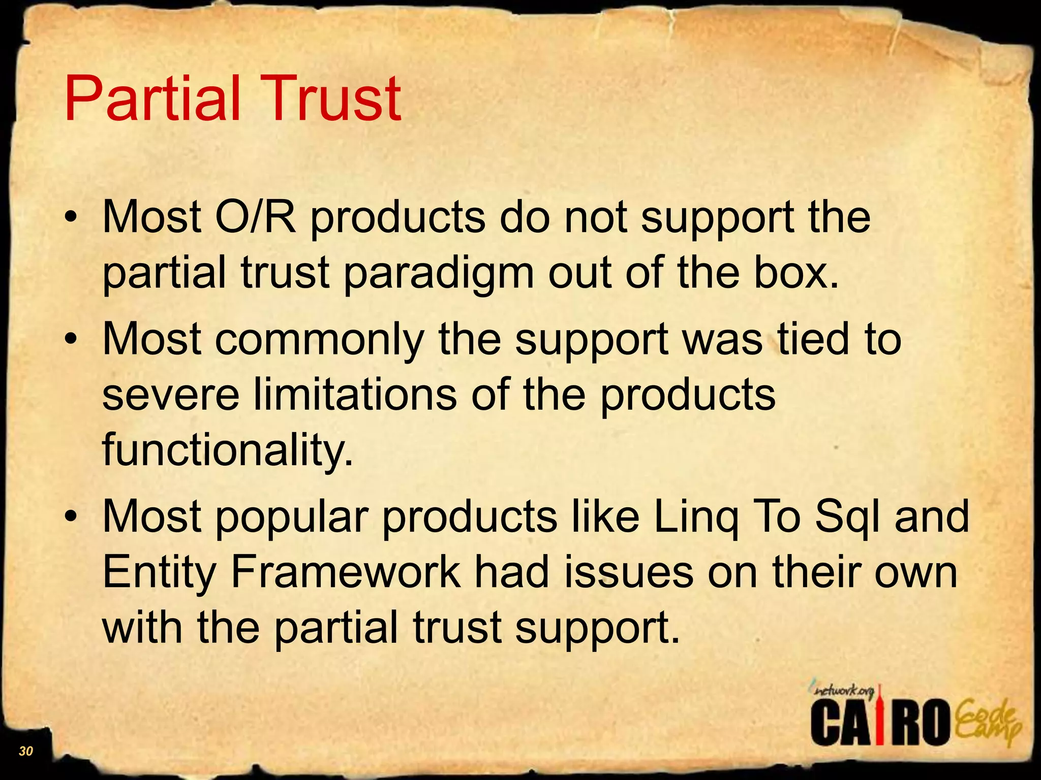Partial TrustMost O/R products do not support the partial trust paradigm out of the box. Most commonly the support was tied to severe limitations of the products functionality.Most popular products like Linq To Sql and Entity Framework had issues on their own with the partial trust support.30