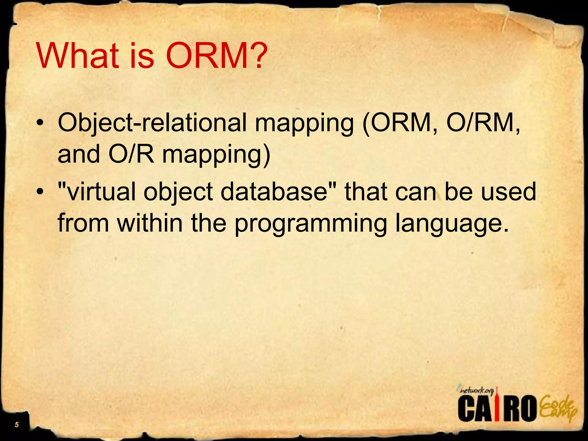 What is ORM?Object-relational mapping (ORM, O/RM, and O/R mapping) "virtual object database" that can be used from within the programming language.5