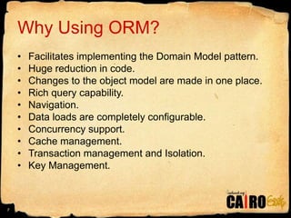 Why Using ORM?Facilitates implementing the Domain Model pattern.Huge reduction in code.Changes to the object model are made in one place.Rich query capability.Navigation.Data loads are completely configurable.Concurrency support.Cache management.Transaction management and Isolation.Key Management.7