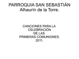 PARROQUIA SAN SEBASTIÁN Alhaurín de la Torre. CANCIONES PARA LA  CELEBRACIÓN DE LAS  PRIMERAS COMUNIONES. 2011. 
