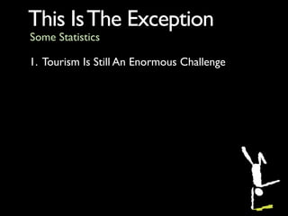 This Is The Exception
Some Statistics

1. Tourism Is Still An Enormous Challenge
  •   2009 Euro vacation spending was dow...