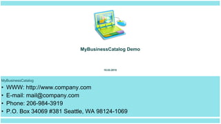 MyBusinessCatalog
WWW: http://www.company.com
E-mail: mail@company.com
Phone: 206-984-3919
P.O. Box 34069 #381 Seattle, WA 98124-1069
10.03.2015
MyBusinessCatalog Demo
 