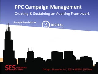 PPC Campaign Management
Creating & Sustaining an Auditing Framework
Joseph Kerschbaum
3Q Digital
Midwest Account Director

Kayla Kurtz
Hanapin Marketing
Senior Digital Adviser

Chicago • November 4–7, 2013 • #SESCHI @SESConf

 