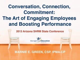 Conversation, Connection,
Commitment:!
The Art of Engaging Employees
and Boosting Performance!
MARNIE E. GREEN, CSP, IPMA-CP!
2013 Arizona SHRM State Conference!
!
	
  
 