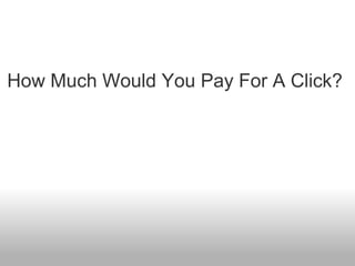How Much Would You Pay For A Click? 
 