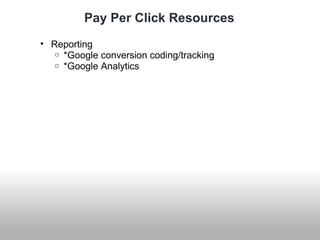 Pay Per Click Resources 
• Reporting 
o *Google conversion coding/tracking 
o *Google Analytics 
 