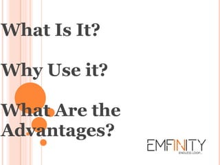 What Is It?
Why Use it?
What Are the
Advantages?
 