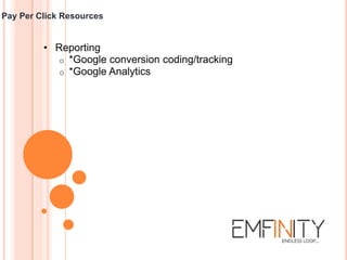 Pay Per Click Resources
• Reporting
o *Google conversion coding/tracking
o *Google Analytics
 