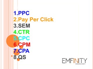 Paid Search?
1.PPC
2.Pay Per Click
3.SEM
4.CTR
5.CPC
6.CPM
7.CPA
8.QS
 