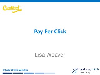 Pay Per Click

Lisa Weaver
©Custard Online Marketing

 