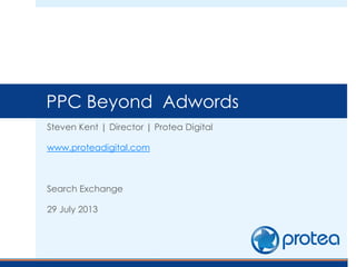 Steven Kent | Director | Protea Digital
www.proteadigital.com
Search Exchange
29 July 2013
PPC Beyond Adwords
 