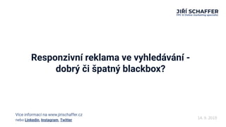 Responzivní reklama ve vyhledávání -
dobrý či špatný blackbox?
14. 9. 2019nebo Linkedin, Instagram, Twitter
Více informací na www.jirischaffer.cz
 