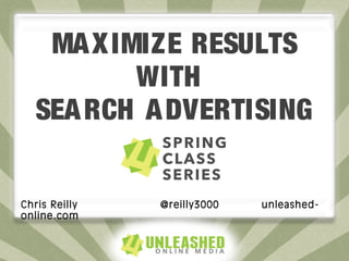 MAXIMIZE RESULTS
WITH
SEARCH ADVERTISING
Chris Reilly @reilly3000 unleashed-
online.com
 