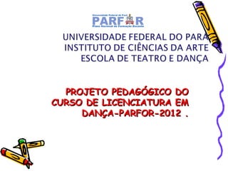 PROJETO PEDAGÓGICO DO
CURSO DE LICENCIATURA EM
DANÇA-PARFOR-2012 .

 