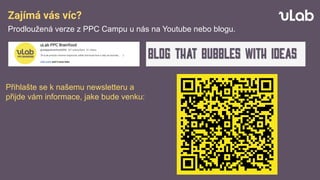 Zajímá vás víc?
Prodloužená verze z PPC Campu u nás na Youtube nebo blogu.
Přihlašte se k našemu newsletteru a
přijde vám informace, jake bude venku:
 