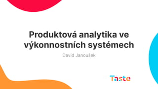 Produktová analytika ve
výkonnostních systémech
David Janoušek
 