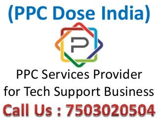 (PPC Dose India)
PPC Services Provider
for Tech Support Business
 