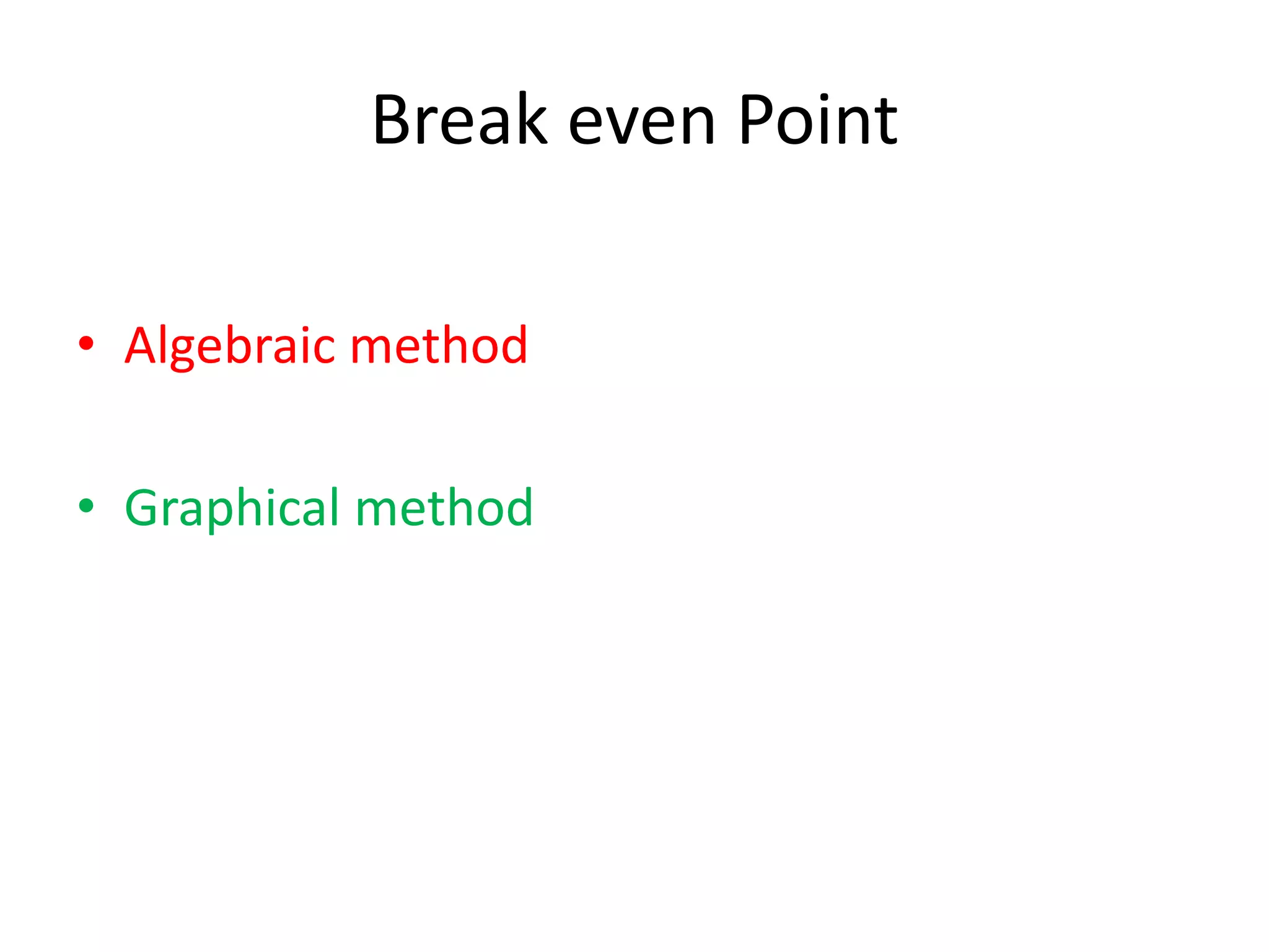 Break even Point
• Algebraic method
• Graphical method
 