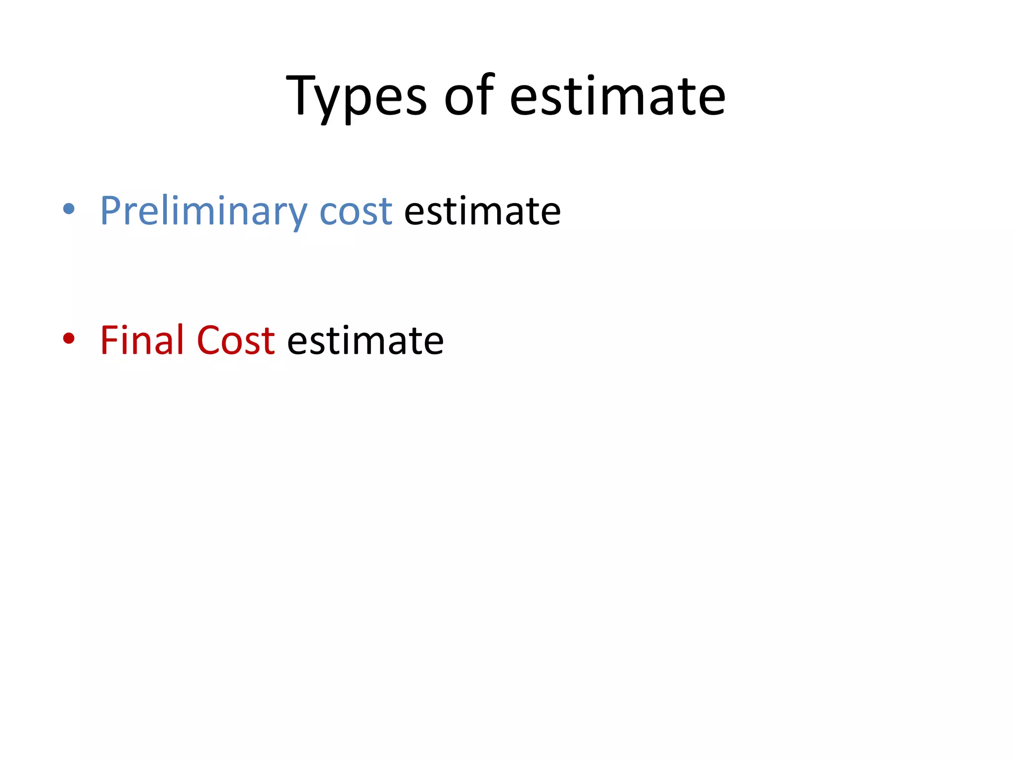 Types of estimate
• Preliminary cost estimate
• Final Cost estimate
 