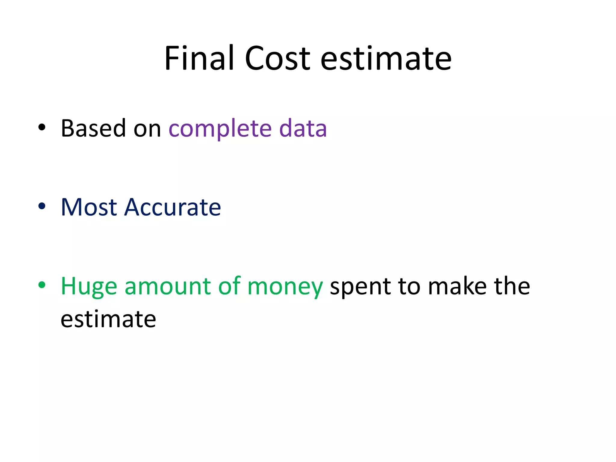 Final Cost estimate
• Based on complete data
• Most Accurate
• Huge amount of money spent to make the
estimate
 