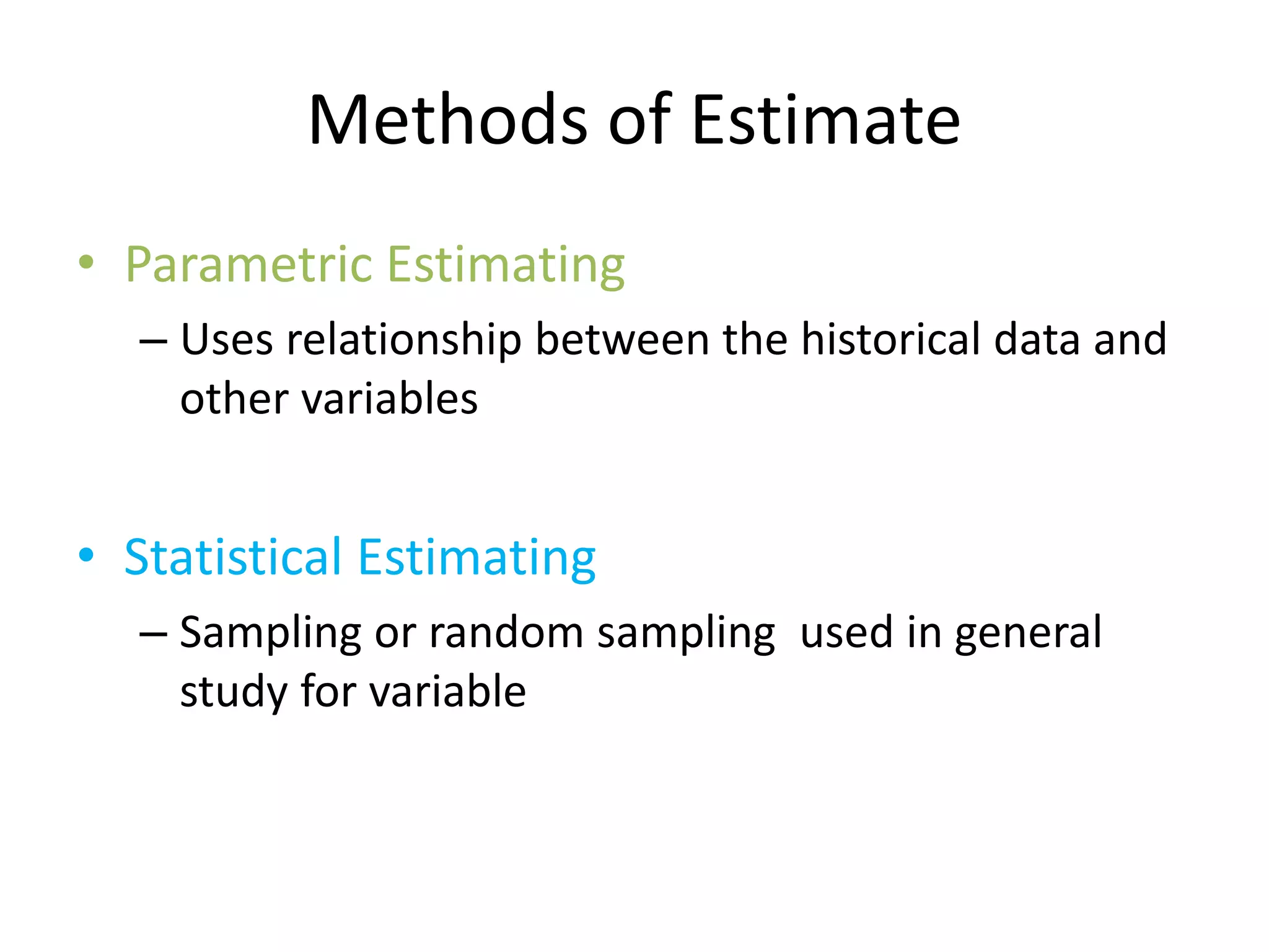 Methods of Estimate
• Parametric Estimating
– Uses relationship between the historical data and
other variables
• Statistical Estimating
– Sampling or random sampling used in general
study for variable
 