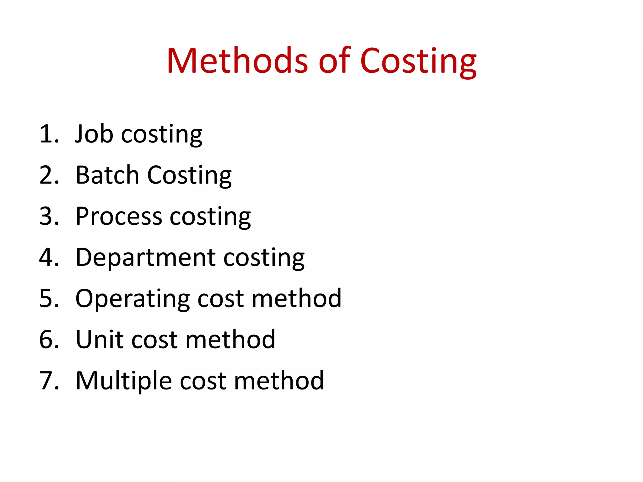 Methods of Costing
1. Job costing
2. Batch Costing
3. Process costing
4. Department costing
5. Operating cost method
6. Unit cost method
7. Multiple cost method
 