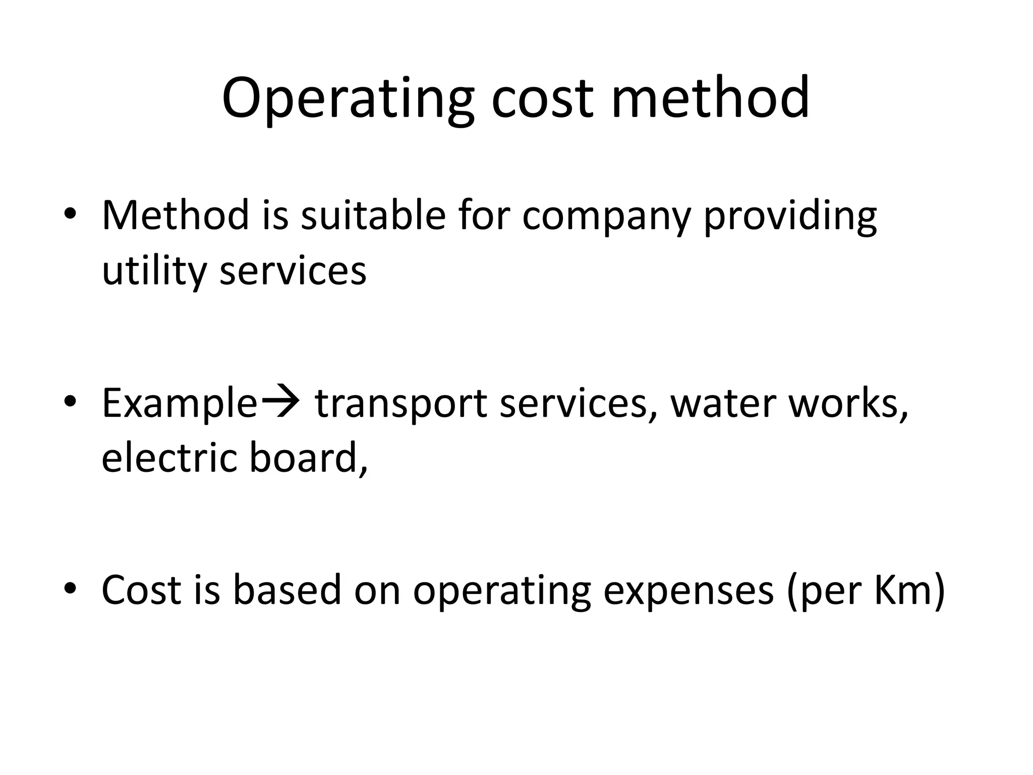 Operating cost method
• Method is suitable for company providing
utility services
• Example transport services, water works,
electric board,
• Cost is based on operating expenses (per Km)
 