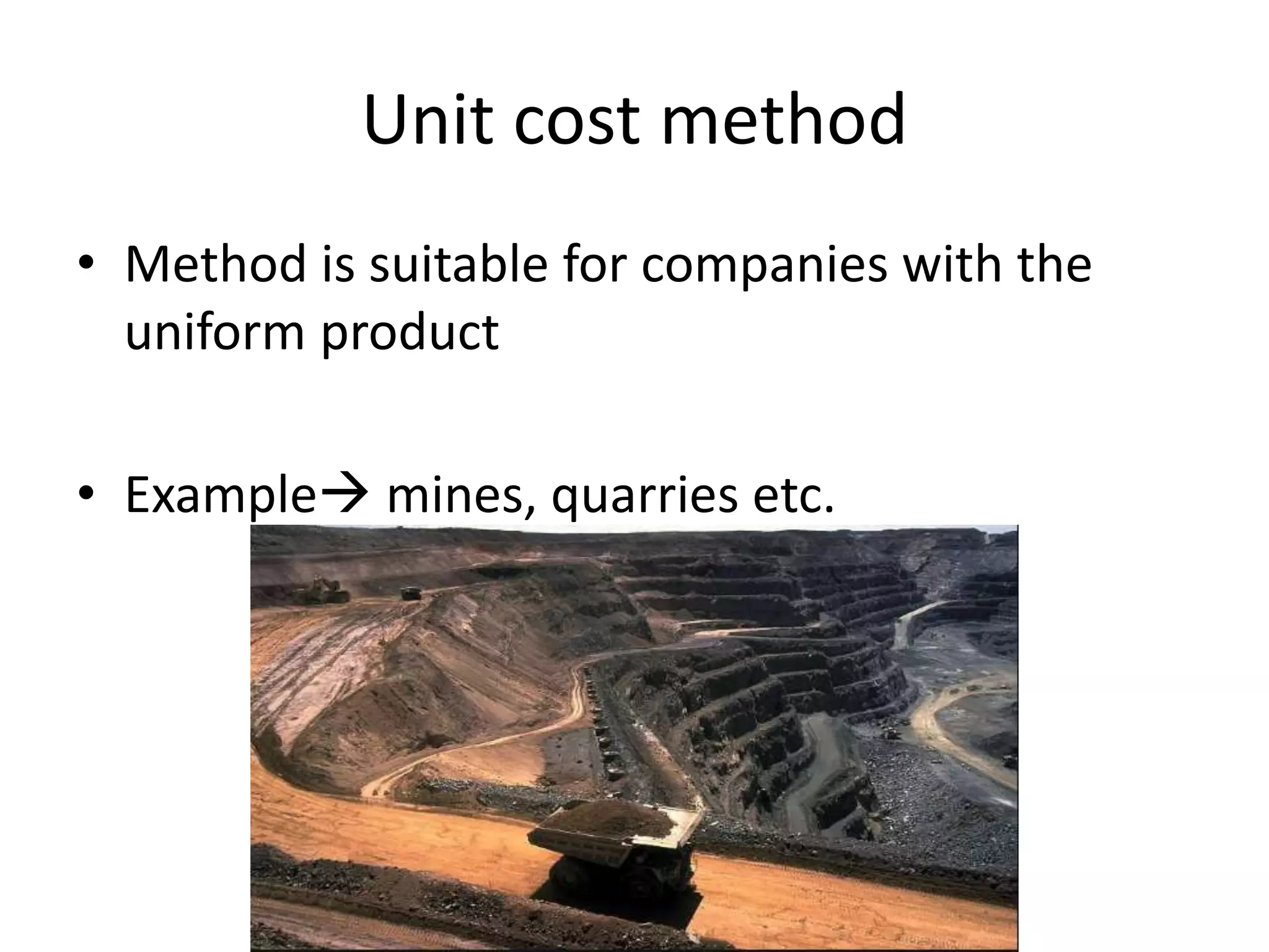 Unit cost method
• Method is suitable for companies with the
uniform product
• Example mines, quarries etc.
 
