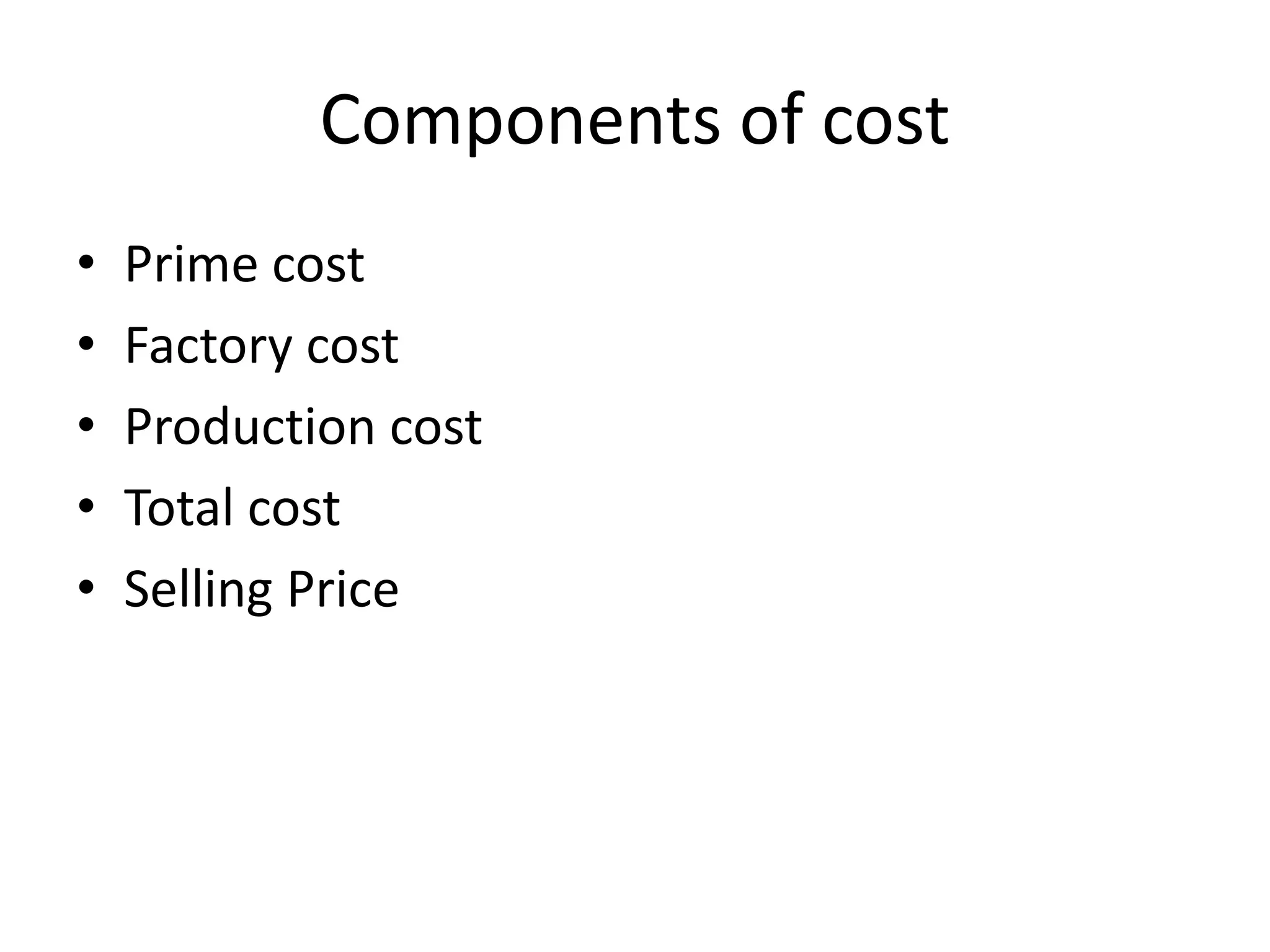 Components of cost
• Prime cost
• Factory cost
• Production cost
• Total cost
• Selling Price
 