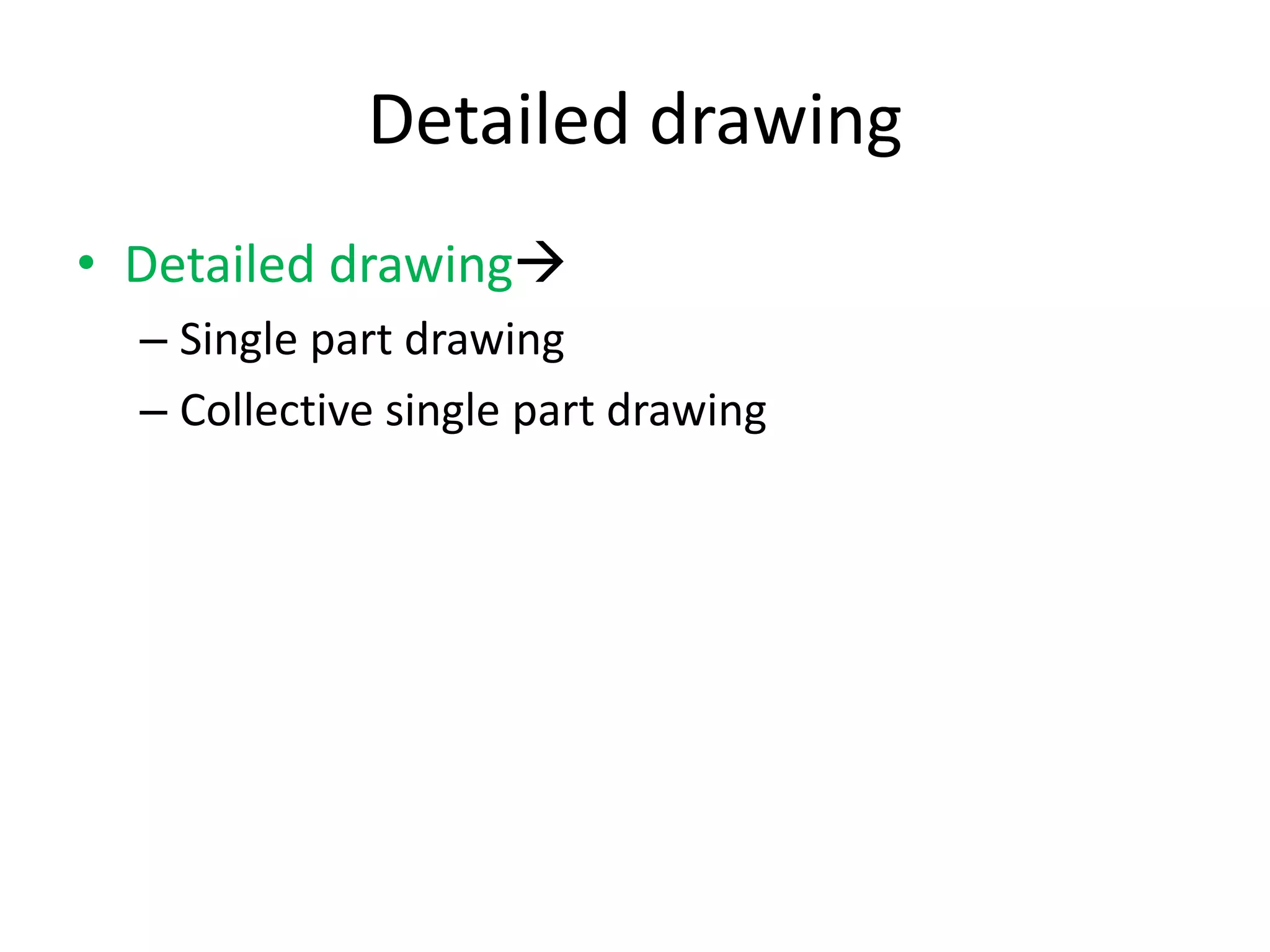 Detailed drawing
• Detailed drawing
– Single part drawing
– Collective single part drawing
 