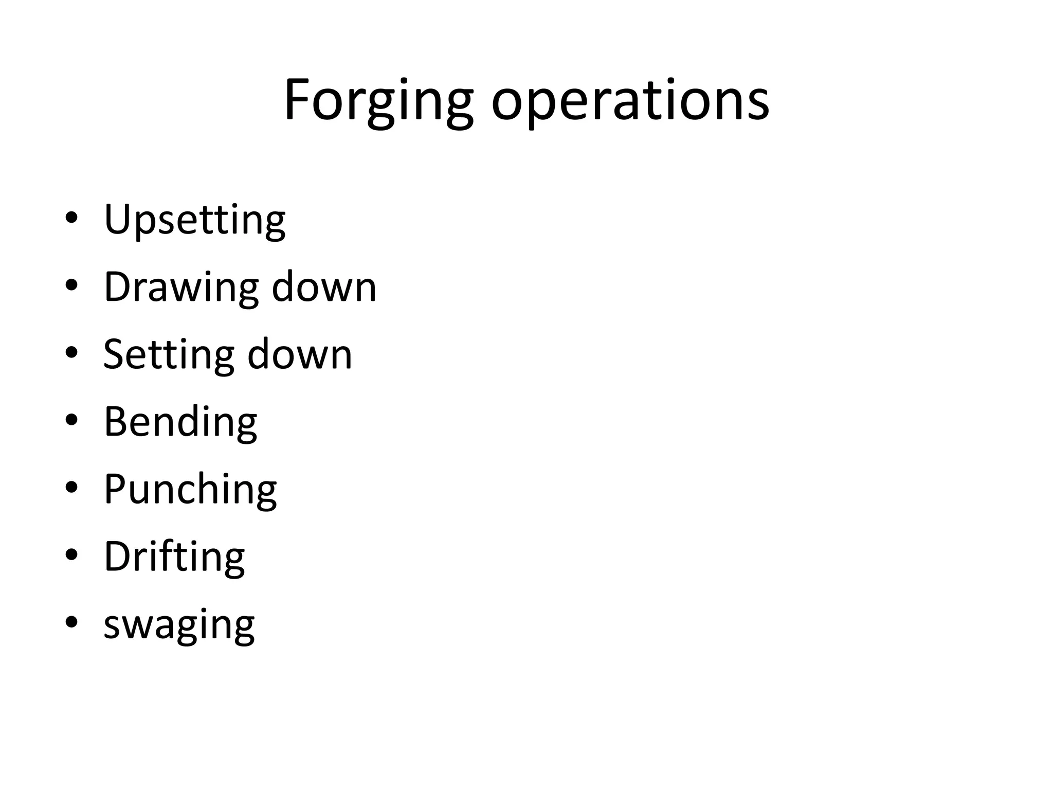 Forging operations
• Upsetting
• Drawing down
• Setting down
• Bending
• Punching
• Drifting
• swaging
 