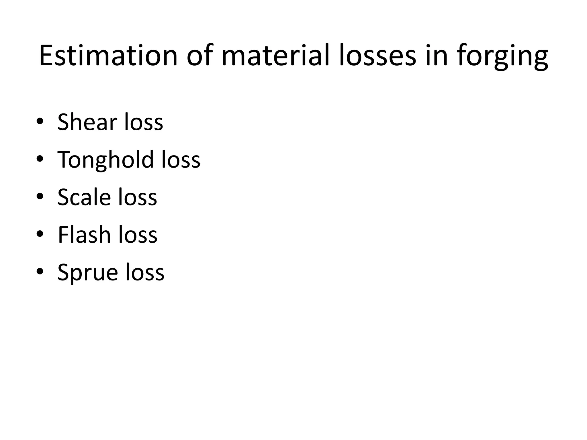 Estimation of material losses in forging
• Shear loss
• Tonghold loss
• Scale loss
• Flash loss
• Sprue loss
 