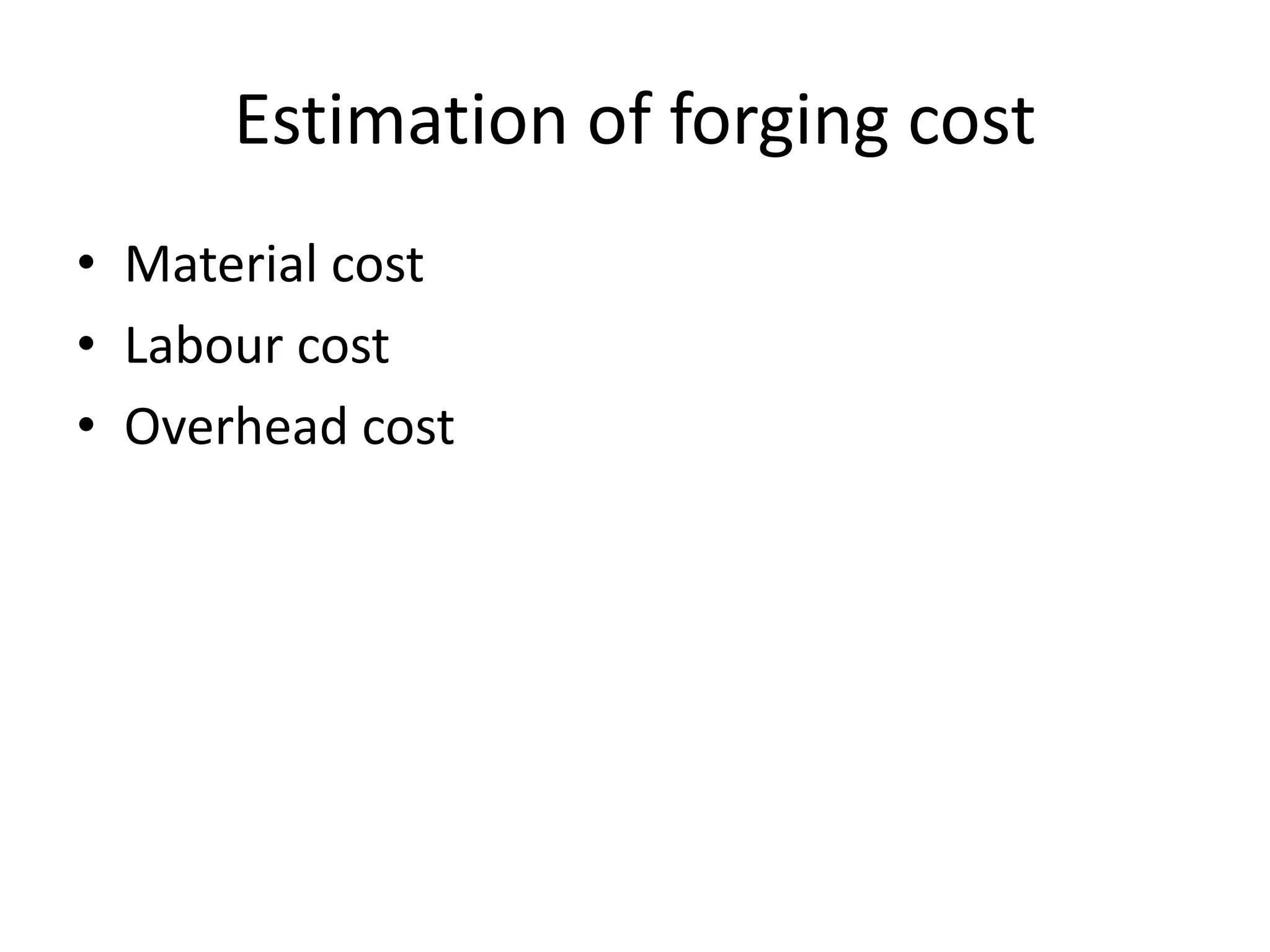 Estimation of forging cost
• Material cost
• Labour cost
• Overhead cost
 