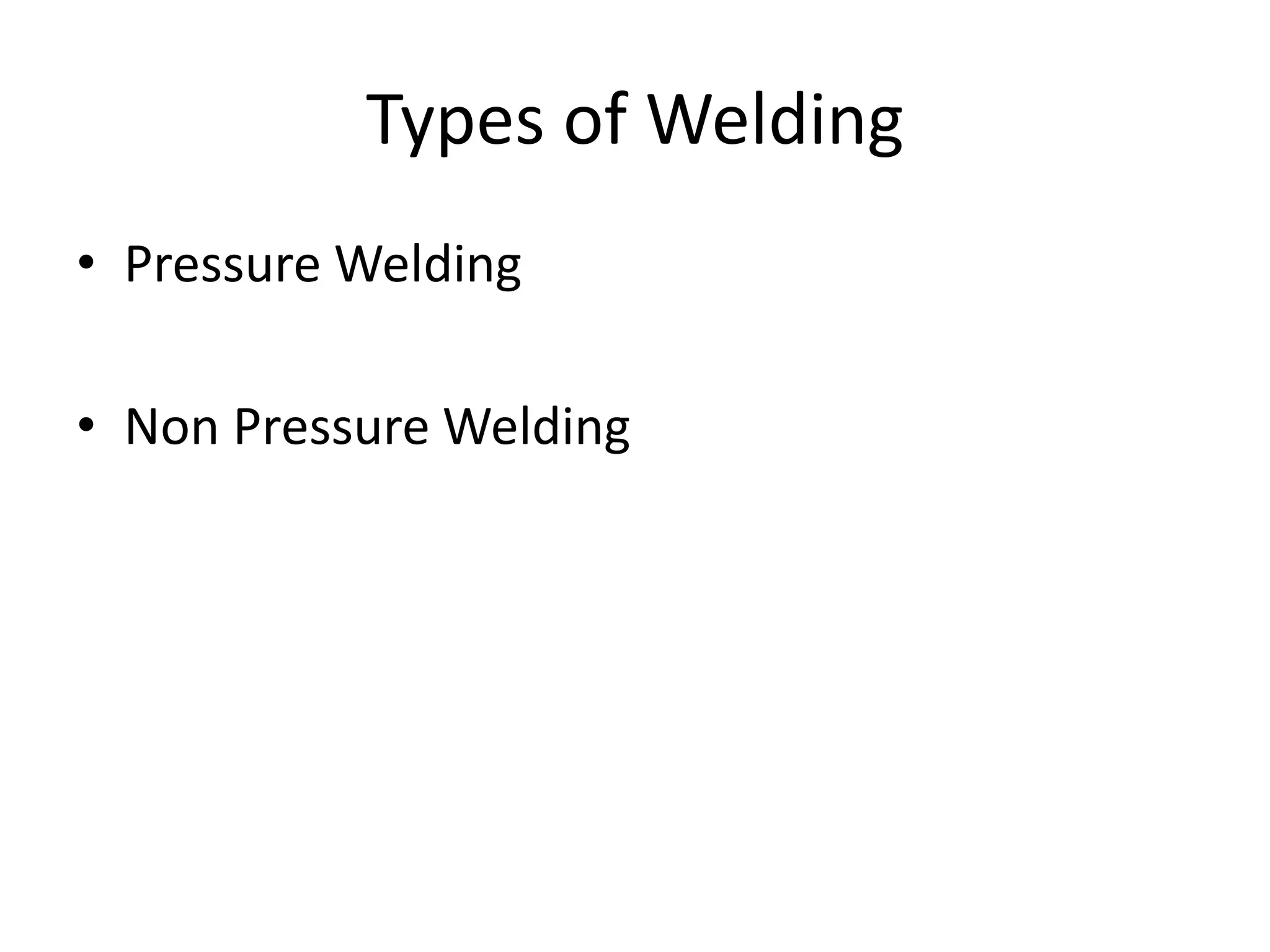 Types of Welding
• Pressure Welding
• Non Pressure Welding
 