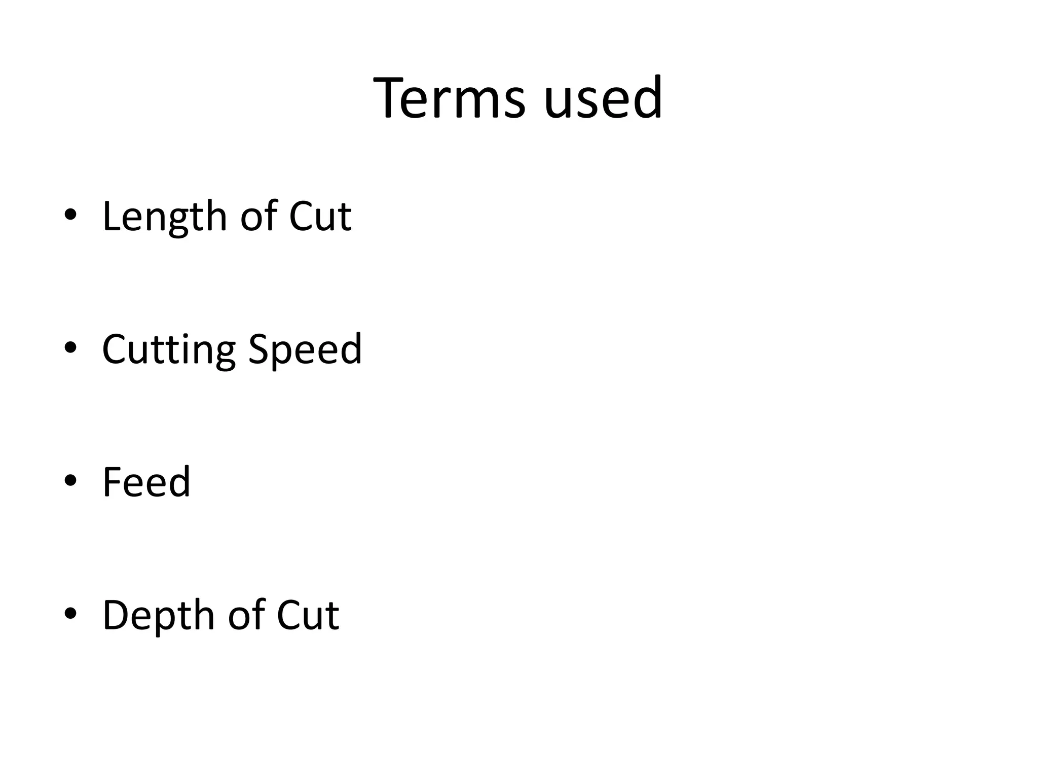 Terms used
• Length of Cut
• Cutting Speed
• Feed
• Depth of Cut
 