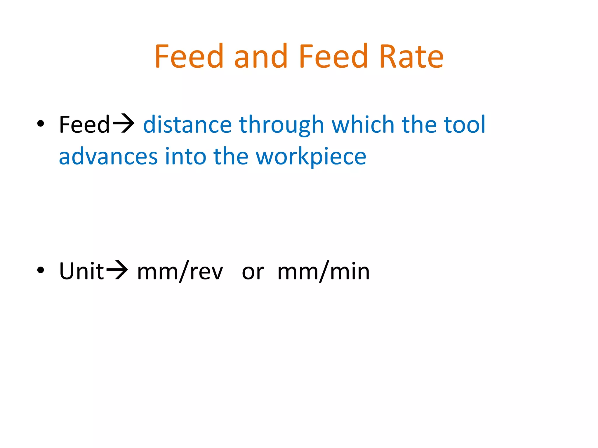 Feed and Feed Rate
• Feed distance through which the tool
advances into the workpiece
• Unit mm/rev or mm/min
 
