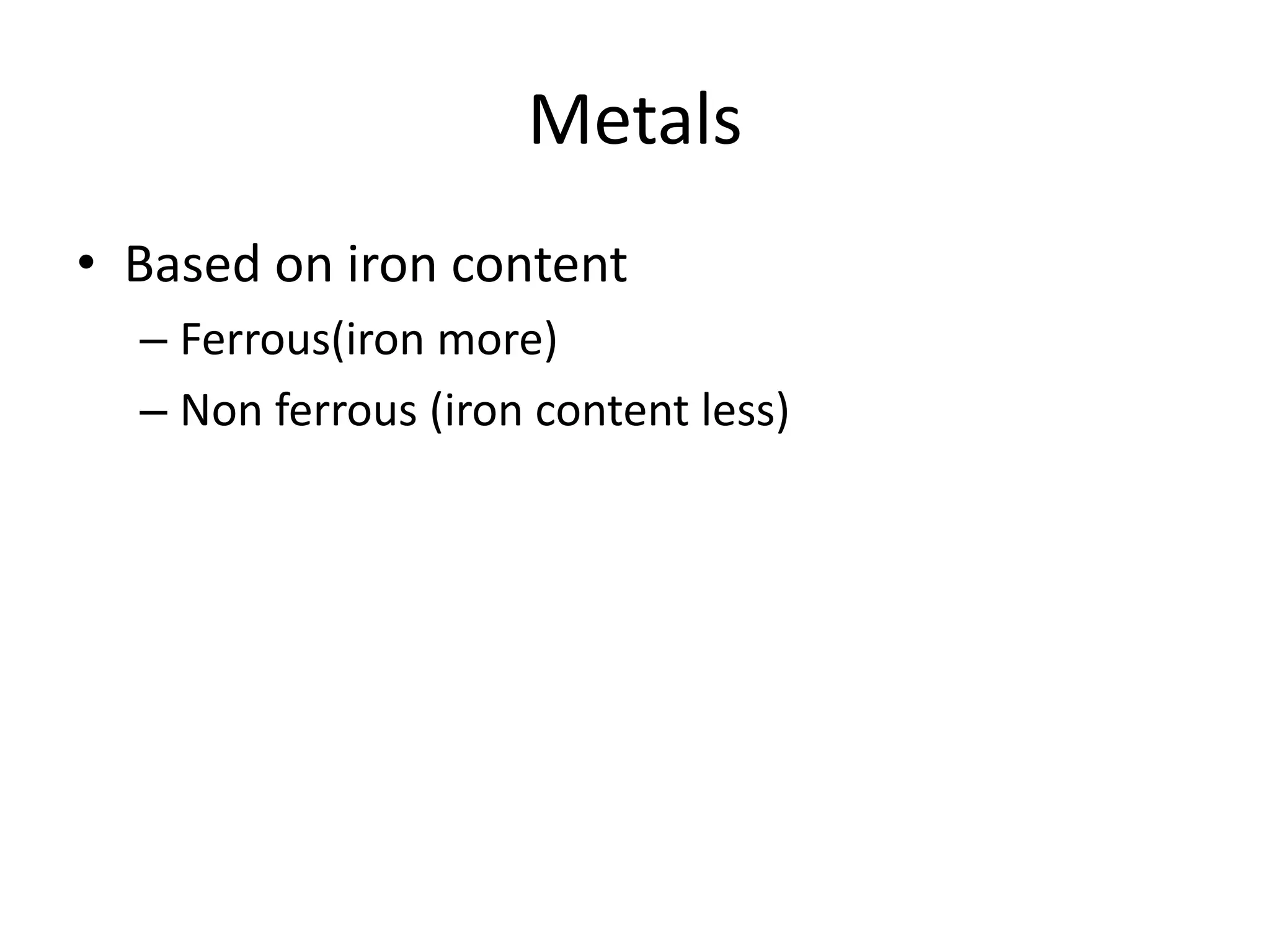 Metals
• Based on iron content
– Ferrous(iron more)
– Non ferrous (iron content less)
 