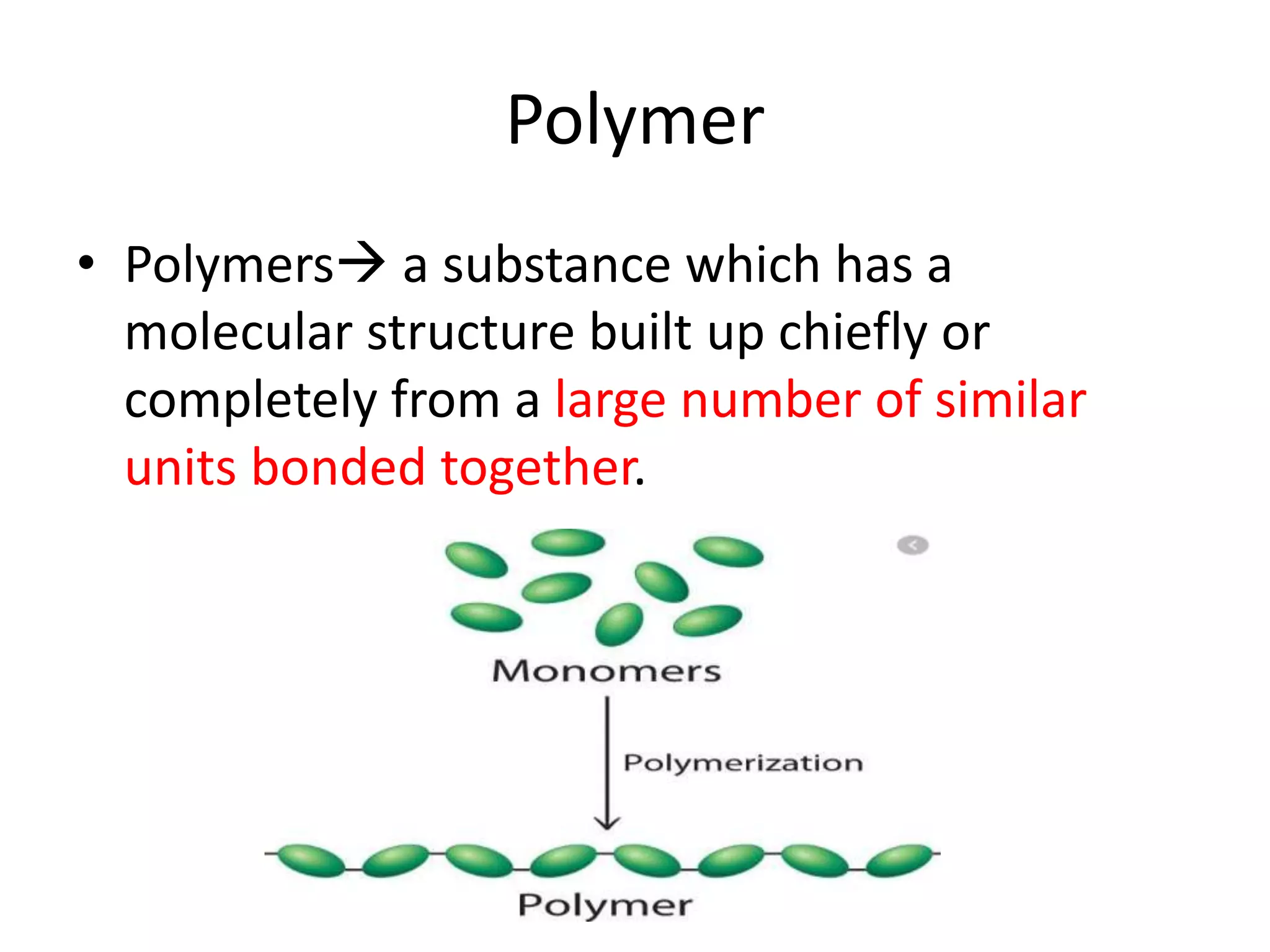Polymer
• Polymers a substance which has a
molecular structure built up chiefly or
completely from a large number of similar
units bonded together.
 