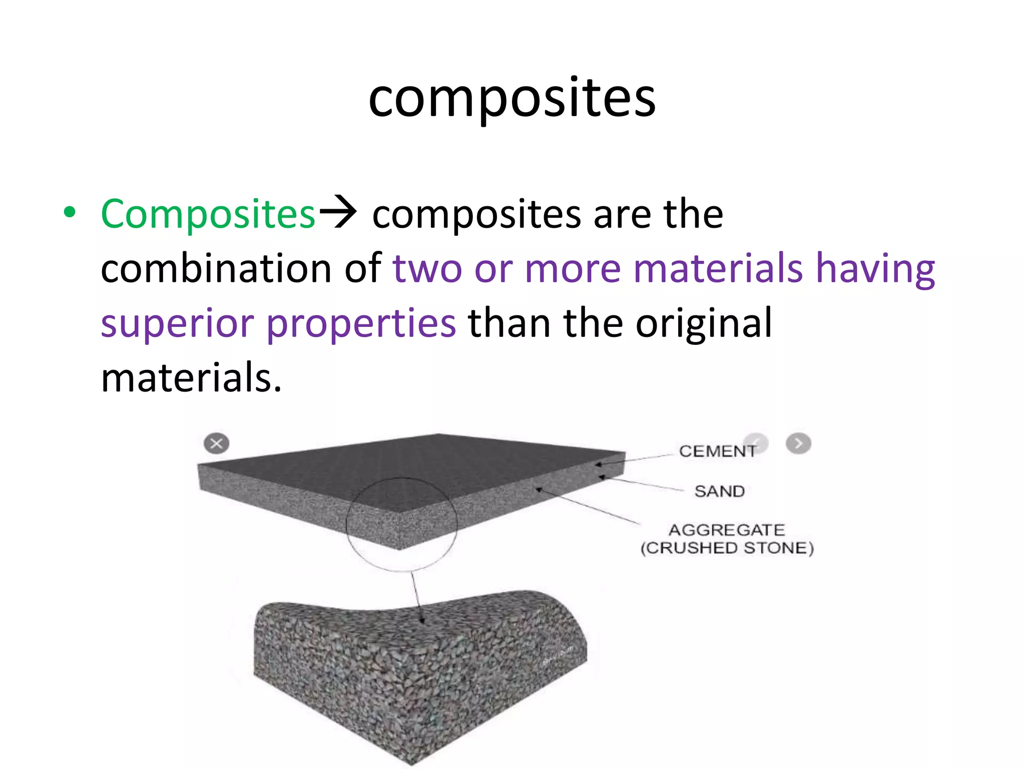 composites
• Composites composites are the
combination of two or more materials having
superior properties than the original
materials.
 