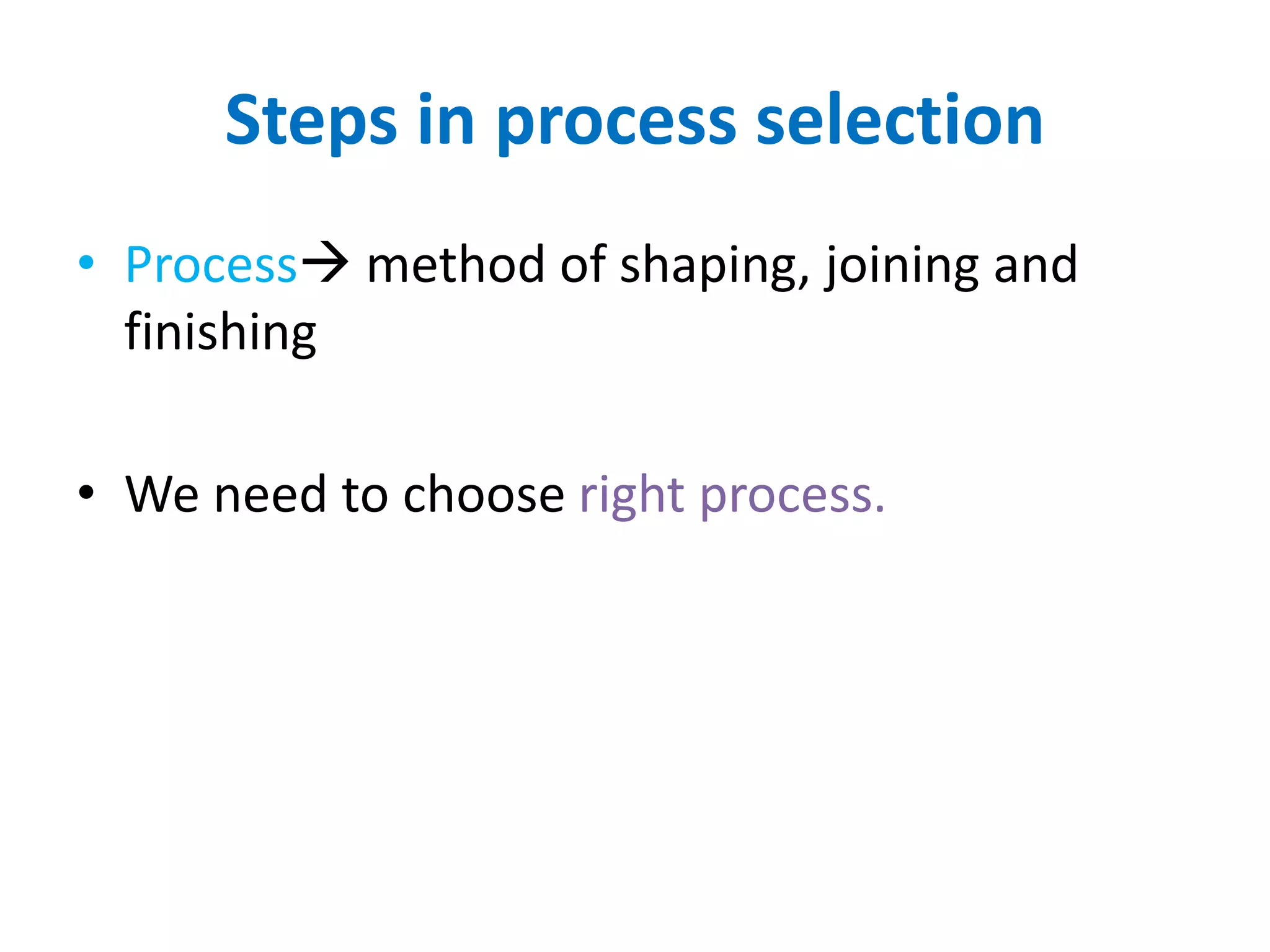 Steps in process selection
• Process method of shaping, joining and
finishing
• We need to choose right process.
 